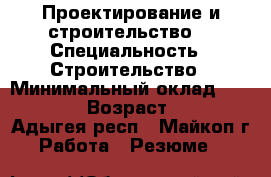 Проектирование и строительство  › Специальность ­ Строительство › Минимальный оклад ­ 15 000 › Возраст ­ 30 - Адыгея респ., Майкоп г. Работа » Резюме   